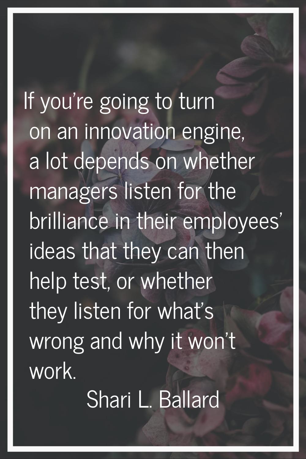 If you're going to turn on an innovation engine, a lot depends on whether managers listen for the b