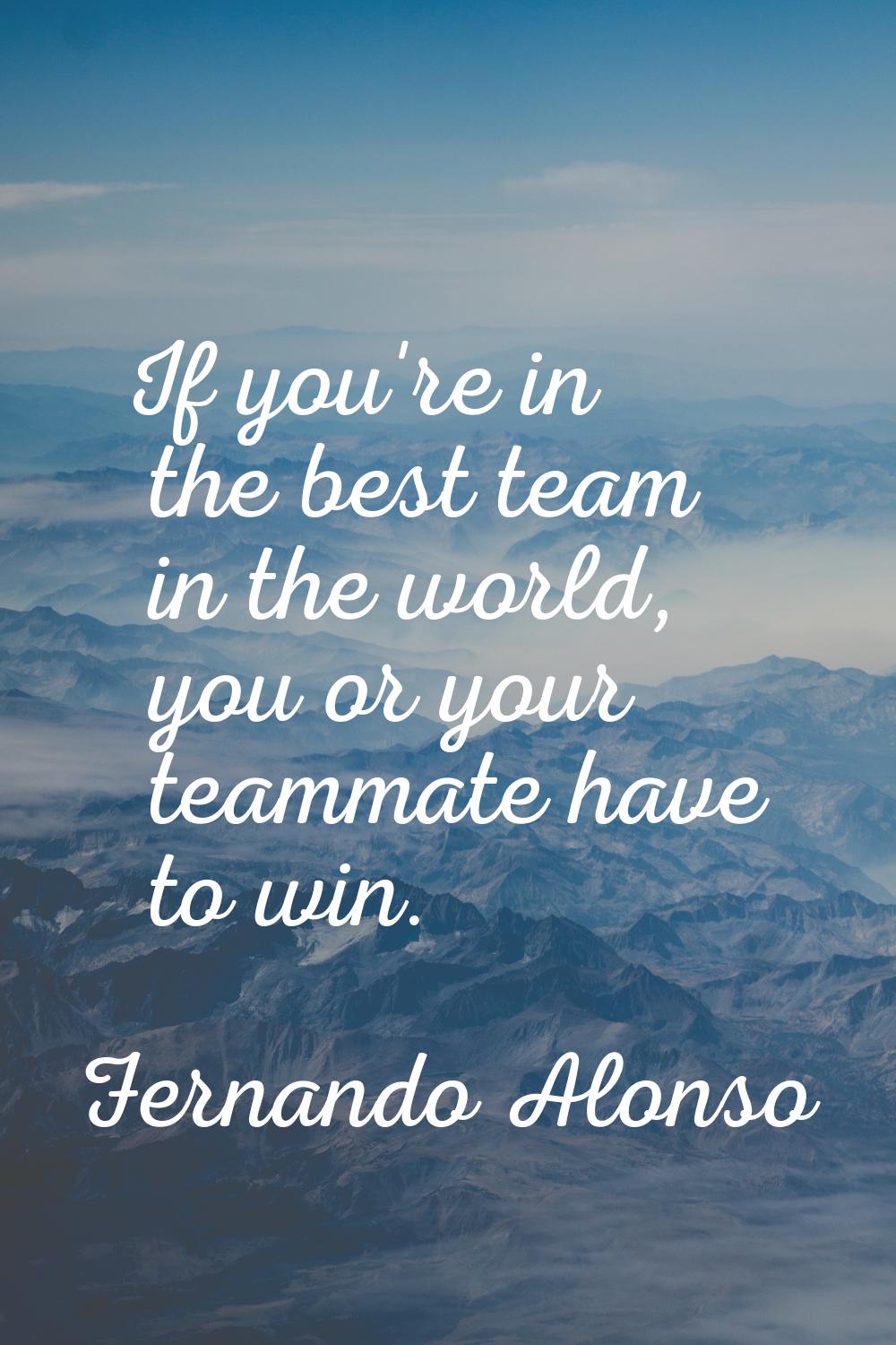 If you're in the best team in the world, you or your teammate have to win.