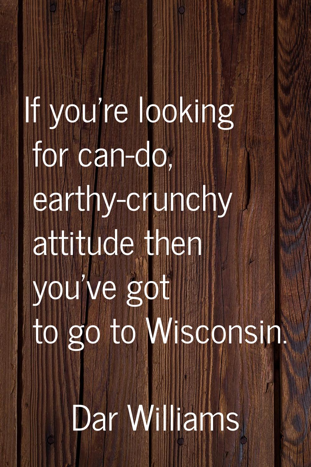 If you're looking for can-do, earthy-crunchy attitude then you've got to go to Wisconsin.