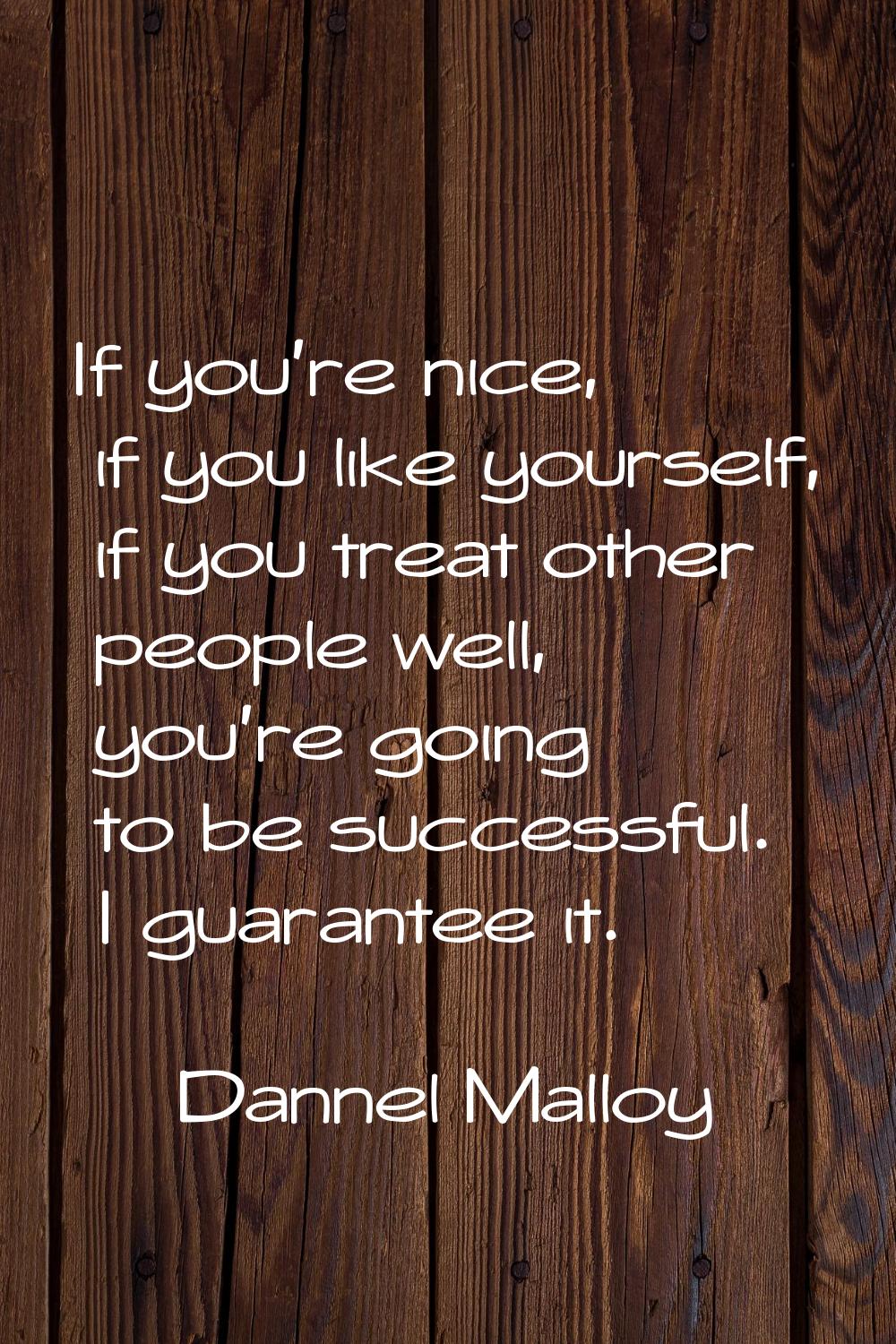 If you're nice, if you like yourself, if you treat other people well, you're going to be successful