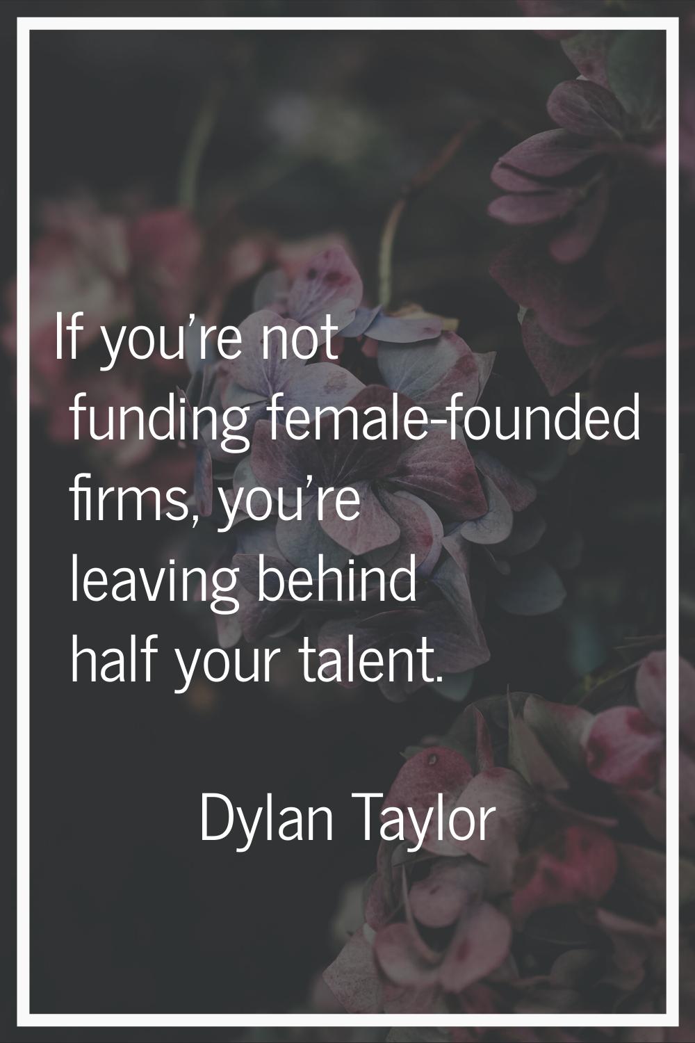 If you're not funding female-founded firms, you're leaving behind half your talent.