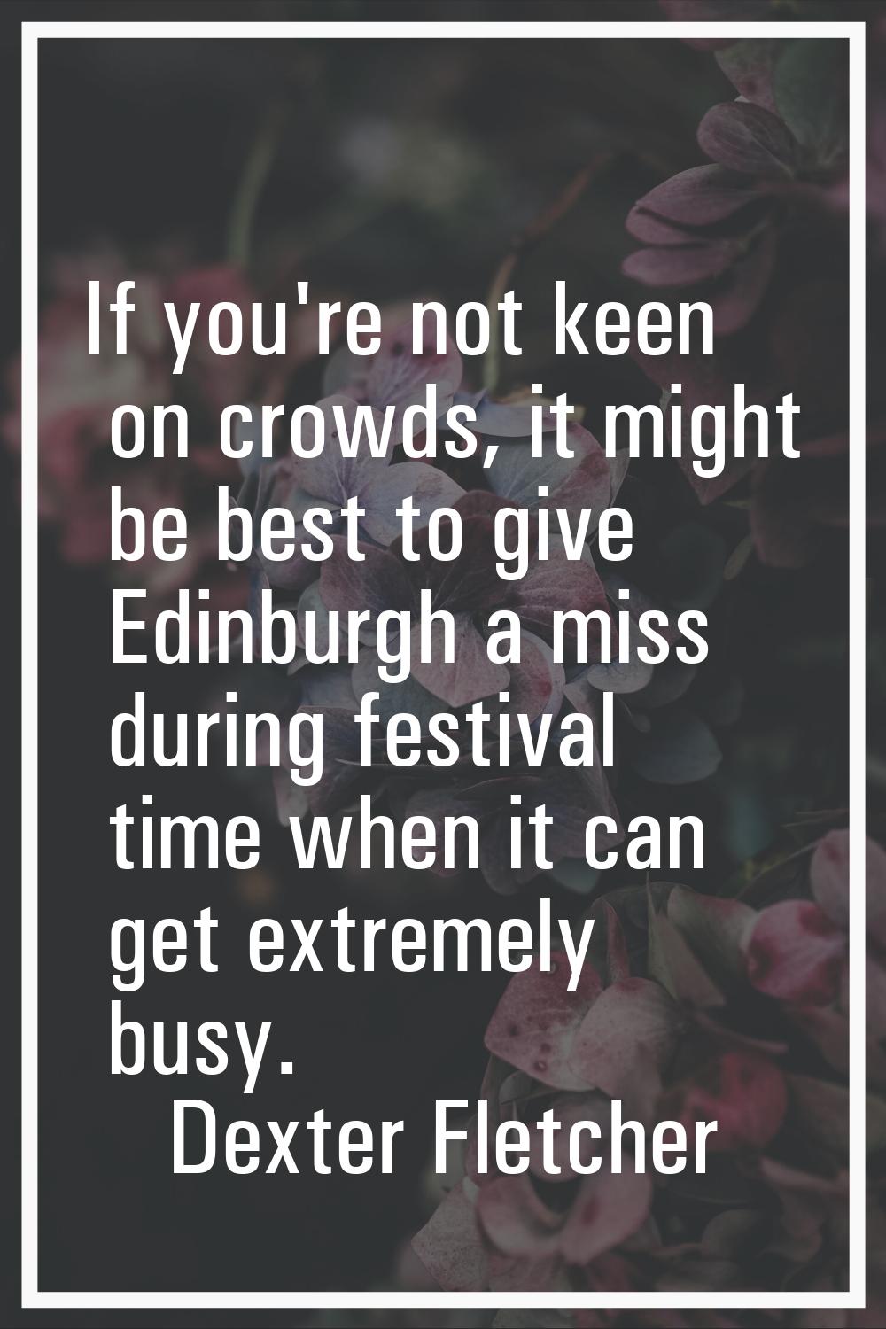 If you're not keen on crowds, it might be best to give Edinburgh a miss during festival time when i
