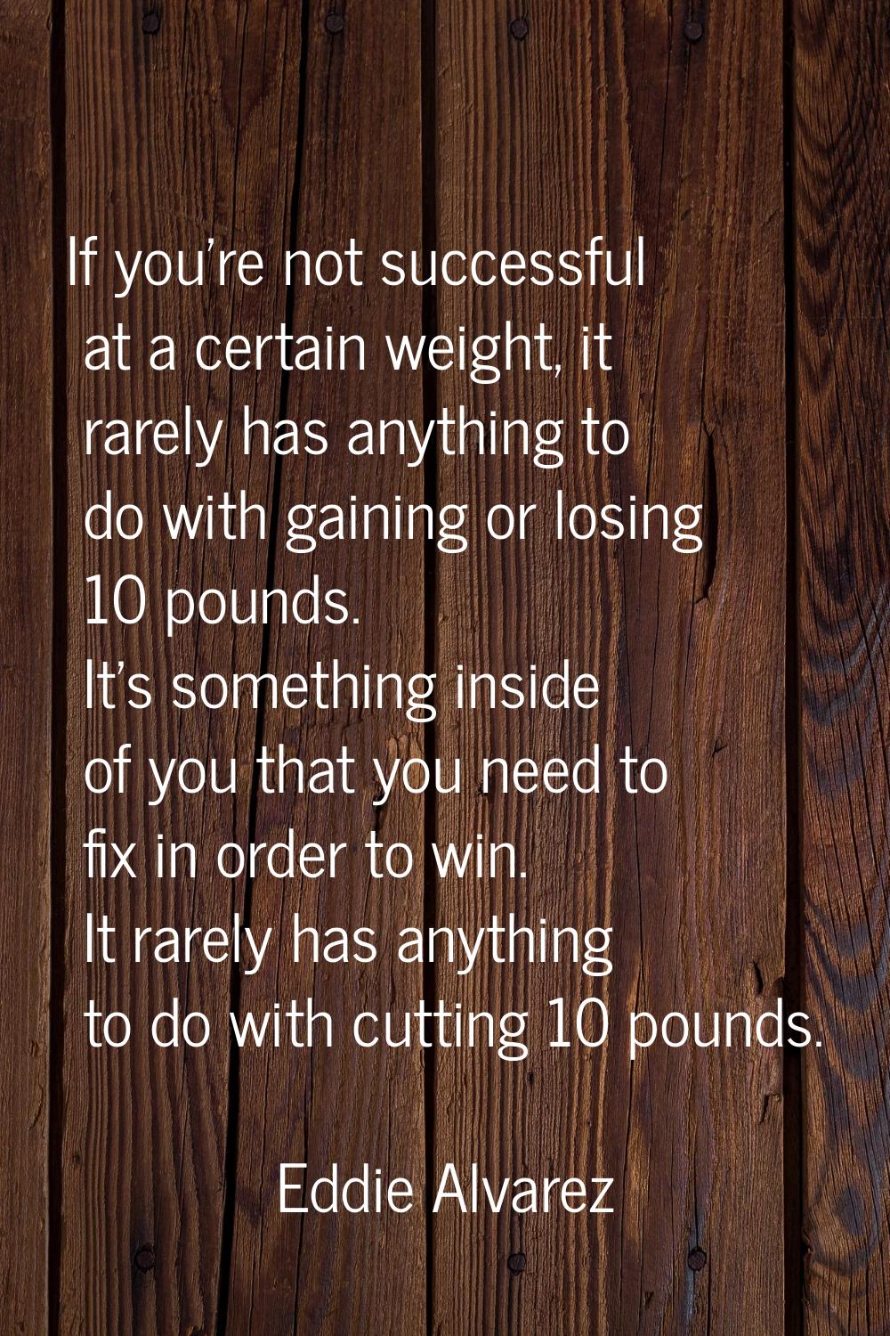 If you're not successful at a certain weight, it rarely has anything to do with gaining or losing 1