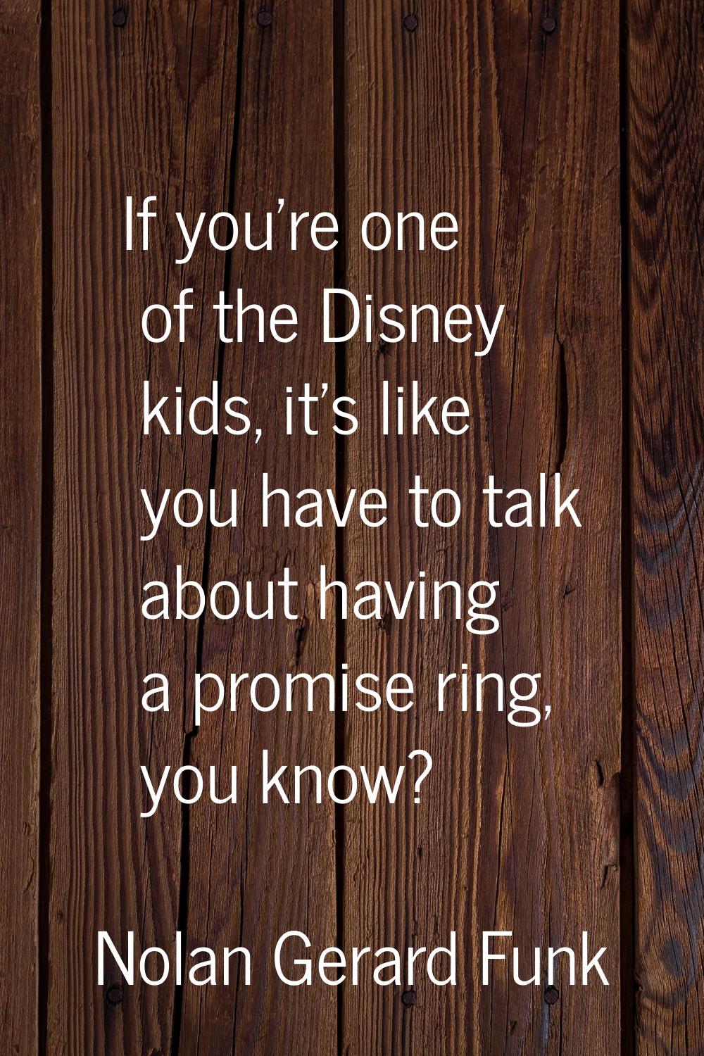 If you're one of the Disney kids, it's like you have to talk about having a promise ring, you know?