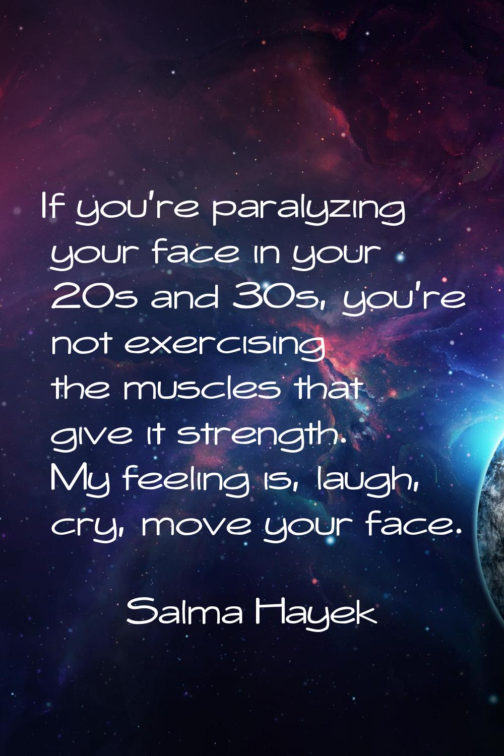 If you're paralyzing your face in your 20s and 30s, you're not exercising the muscles that give it 