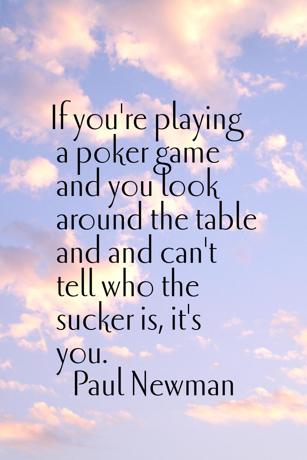 If you're playing a poker game and you look around the table and and can't tell who the sucker is, 