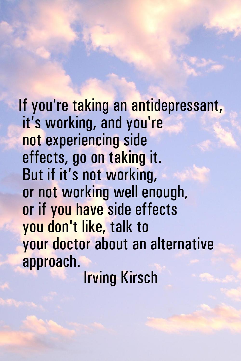 If you're taking an antidepressant, it's working, and you're not experiencing side effects, go on t
