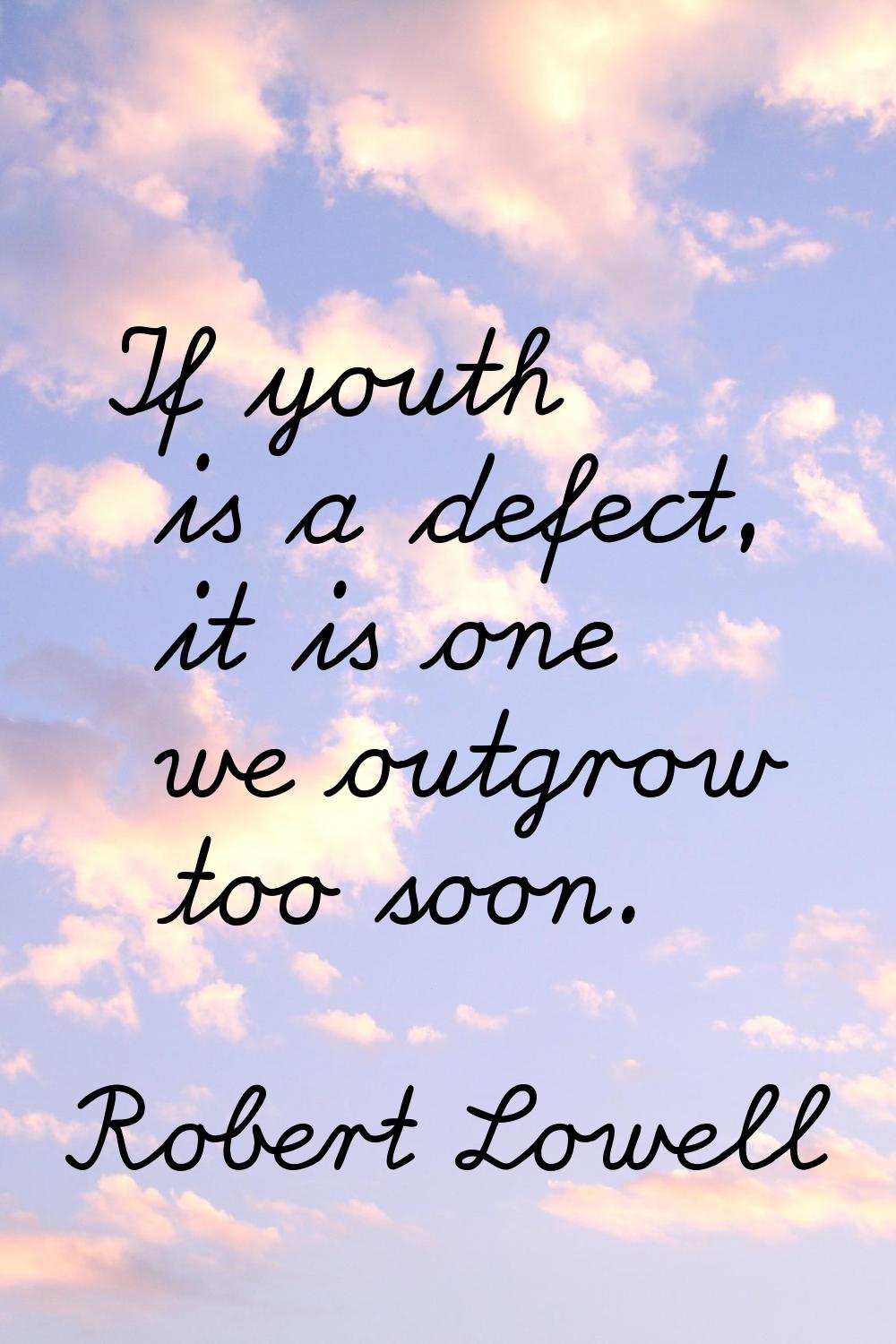 If youth is a defect, it is one we outgrow too soon.
