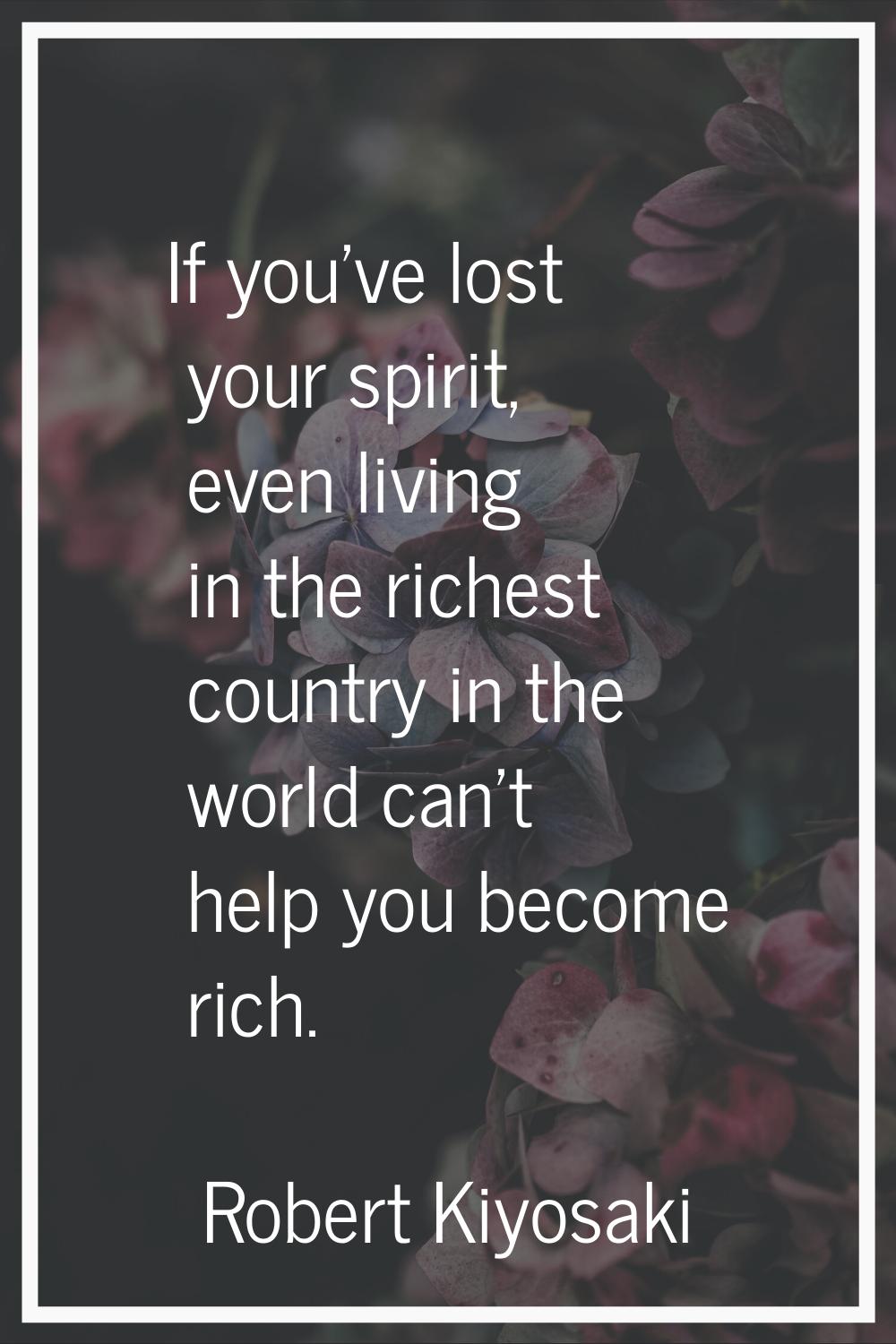 If you've lost your spirit, even living in the richest country in the world can't help you become r