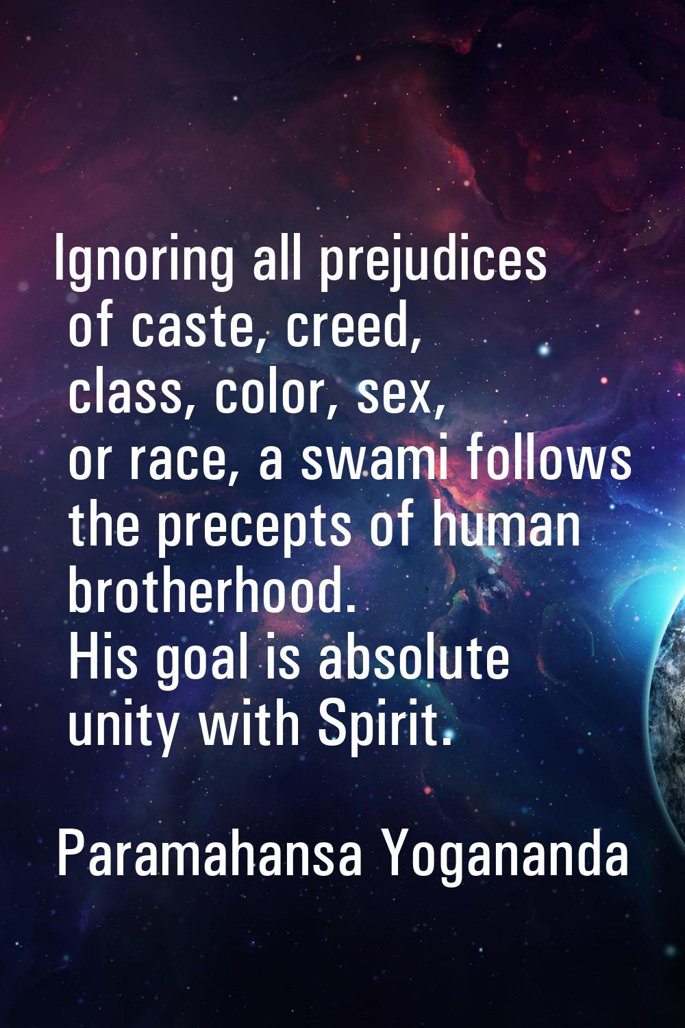 Ignoring all prejudices of caste, creed, class, color, sex, or race, a swami follows the precepts o