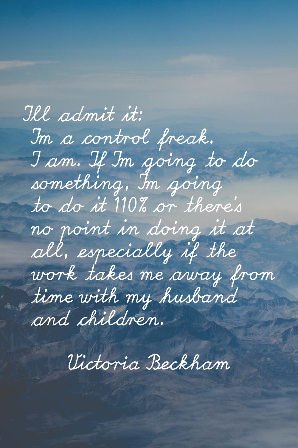 I'll admit it: I'm a control freak. I am. If I'm going to do something, I'm going to do it 110% or 