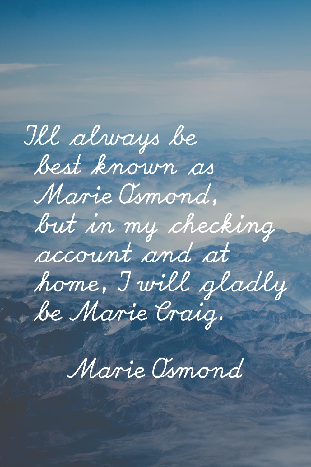 I'll always be best known as Marie Osmond, but in my checking account and at home, I will gladly be
