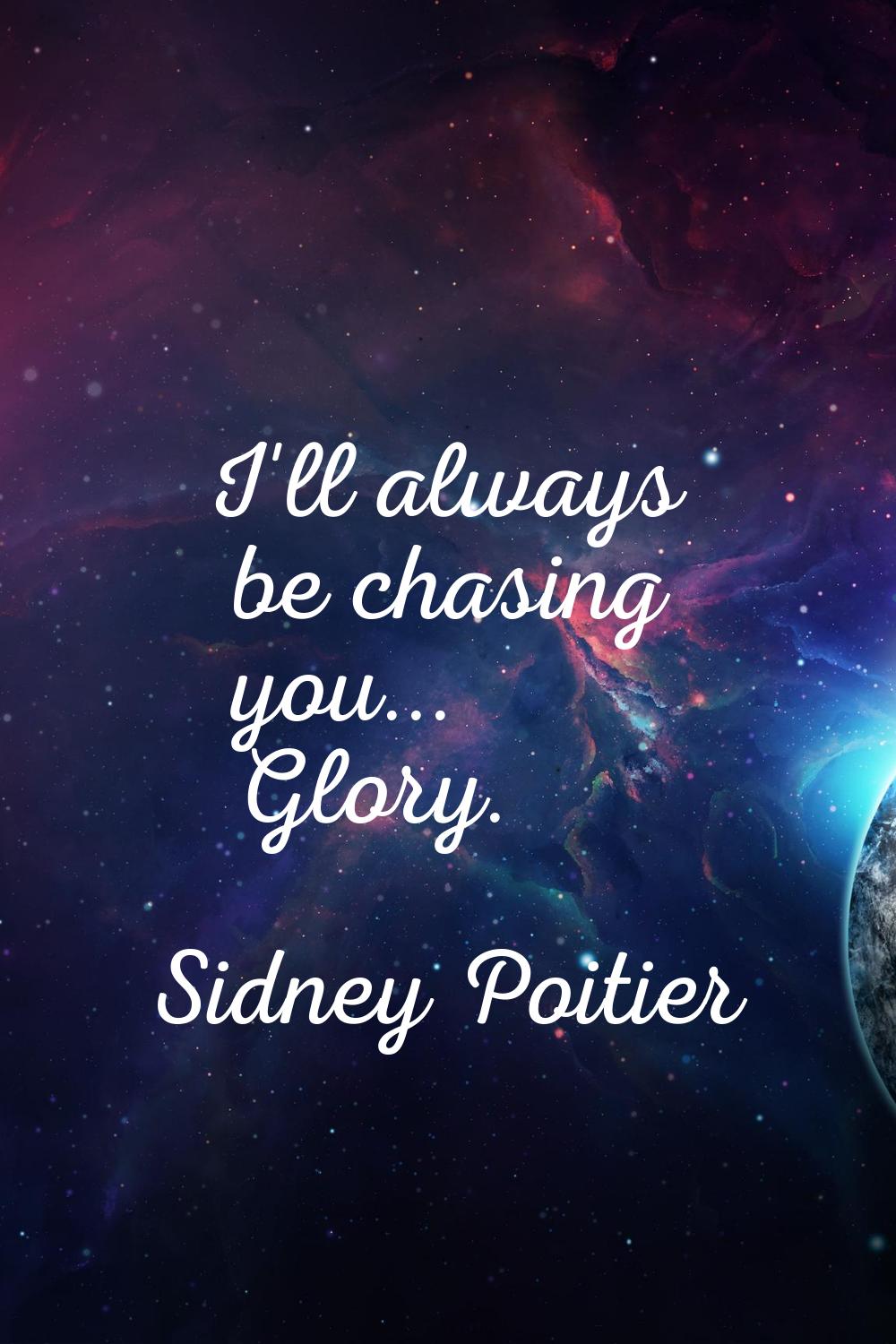 I'll always be chasing you... Glory.