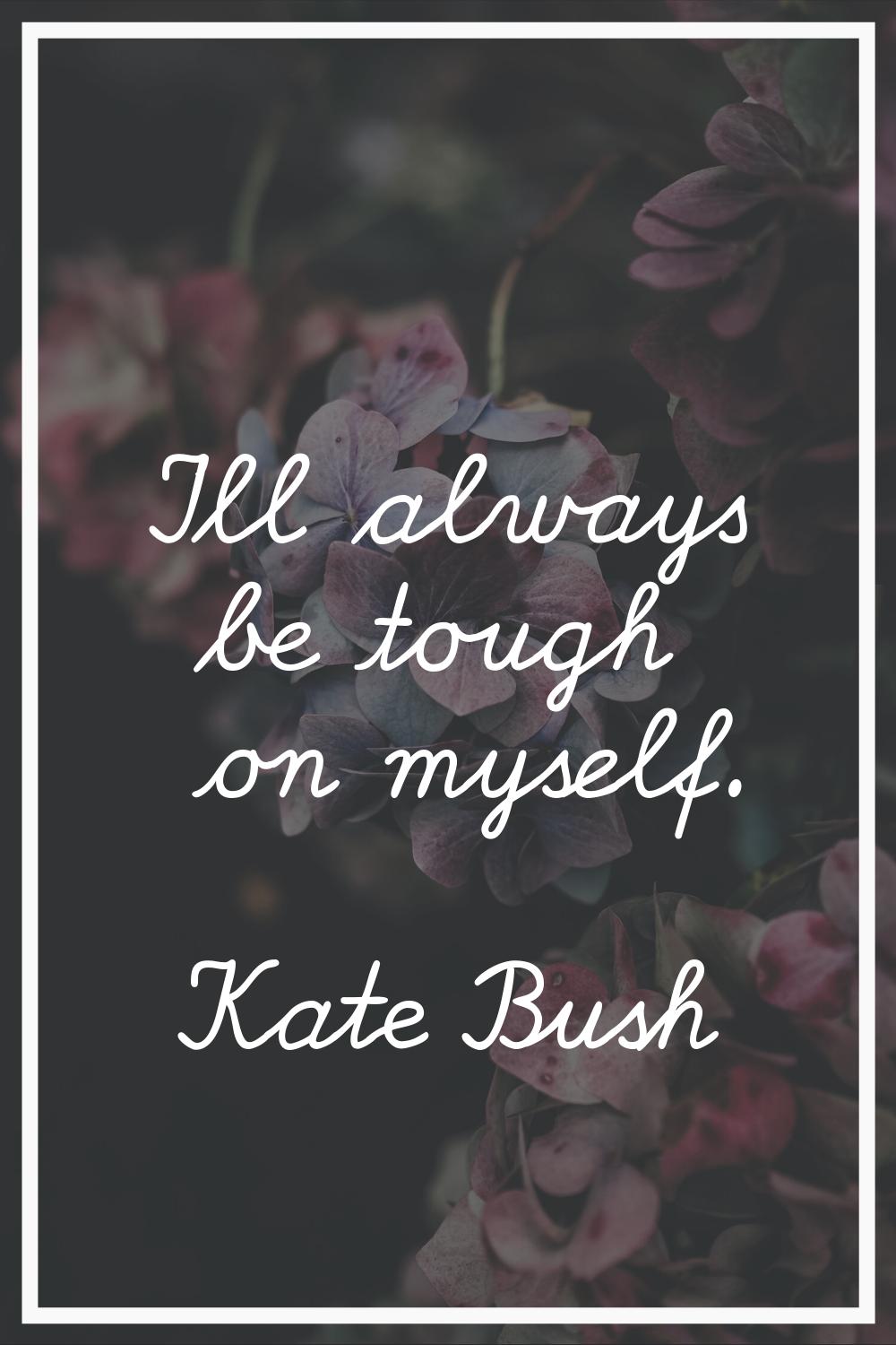 I'll always be tough on myself.