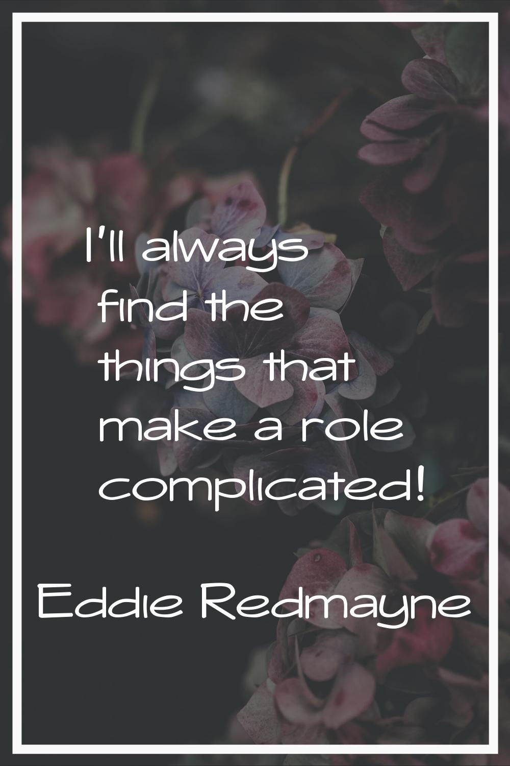 I'll always find the things that make a role complicated!