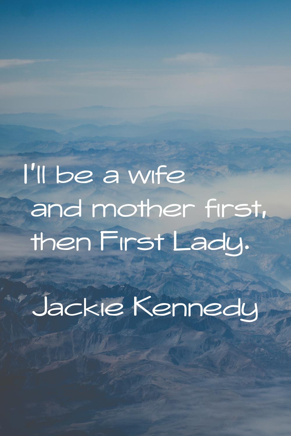 I'll be a wife and mother first, then First Lady.
