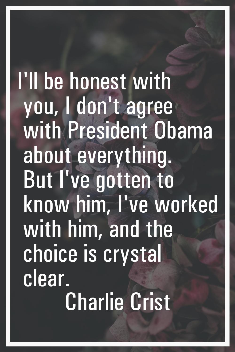 I'll be honest with you, I don't agree with President Obama about everything. But I've gotten to kn