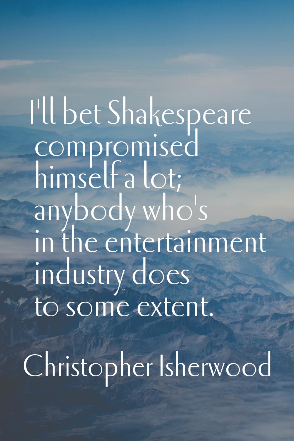 I'll bet Shakespeare compromised himself a lot; anybody who's in the entertainment industry does to