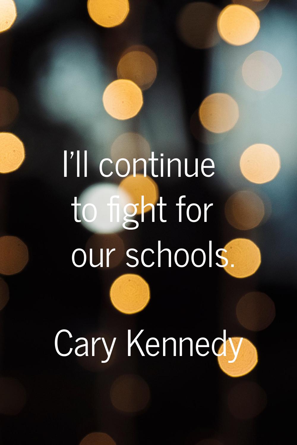 I'll continue to fight for our schools.