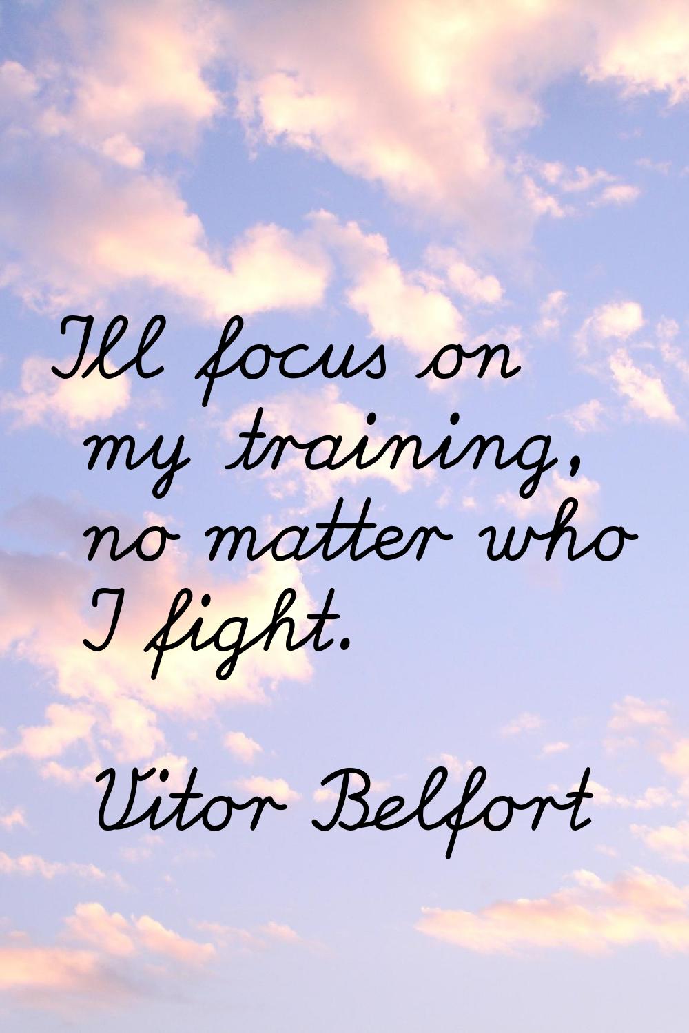 I'll focus on my training, no matter who I fight.