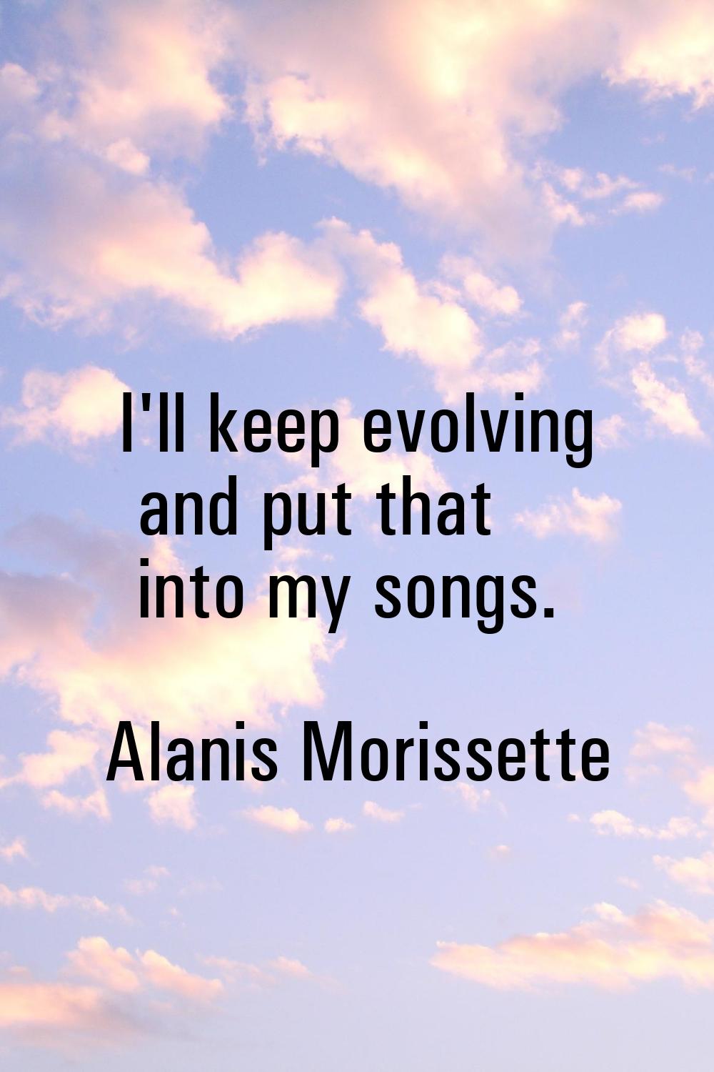 I'll keep evolving and put that into my songs.