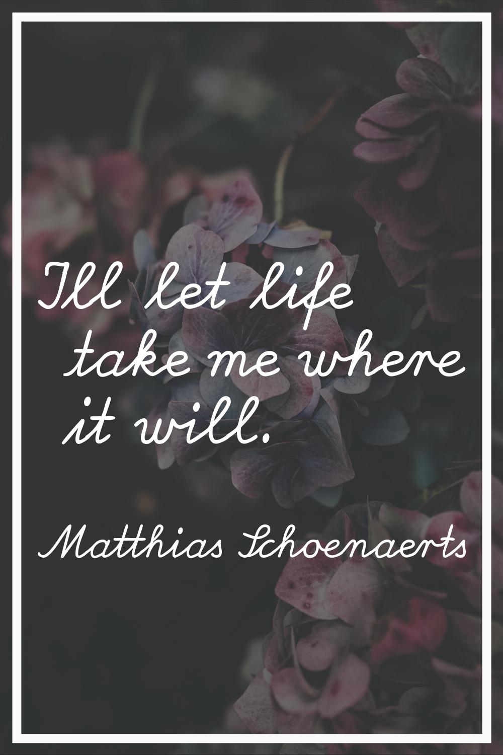 I'll let life take me where it will.