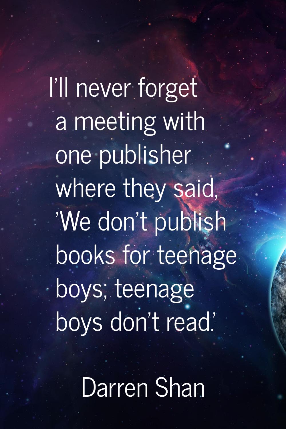 I'll never forget a meeting with one publisher where they said, 'We don't publish books for teenage