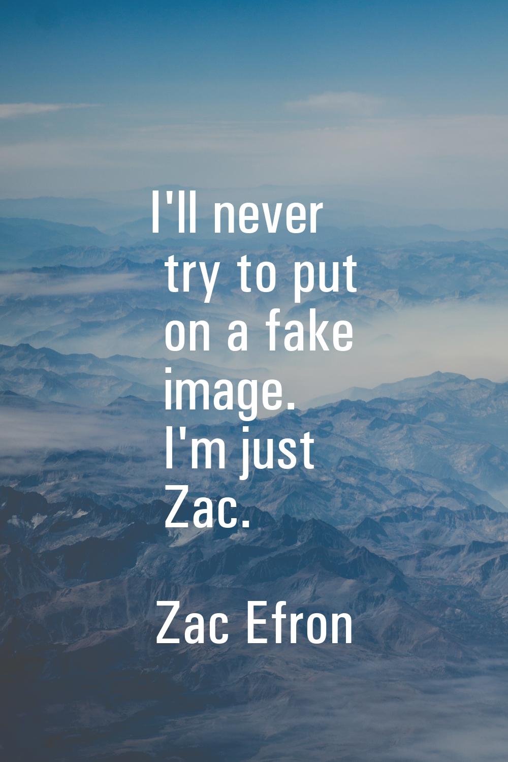 I'll never try to put on a fake image. I'm just Zac.