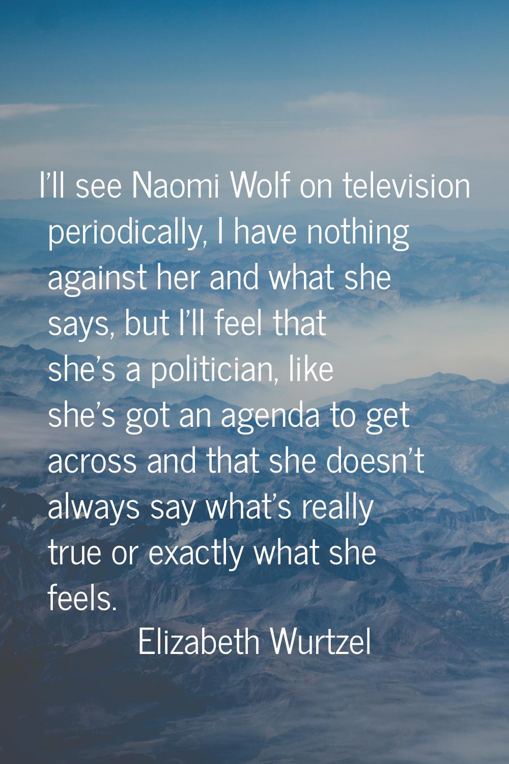 I'll see Naomi Wolf on television periodically, I have nothing against her and what she says, but I
