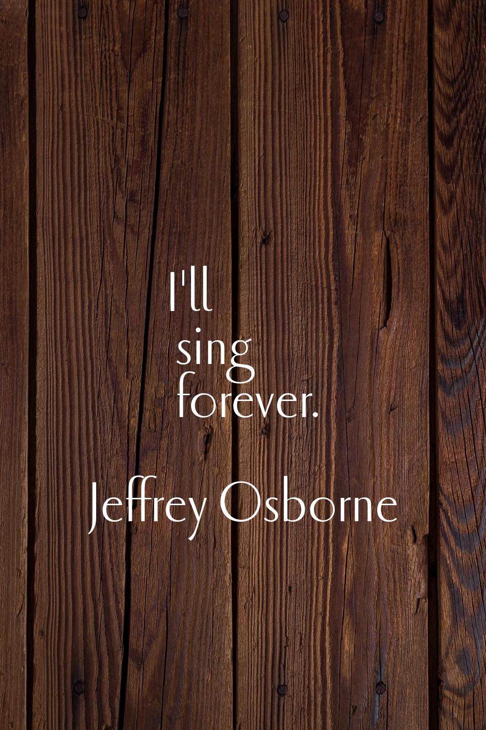 I'll sing forever.