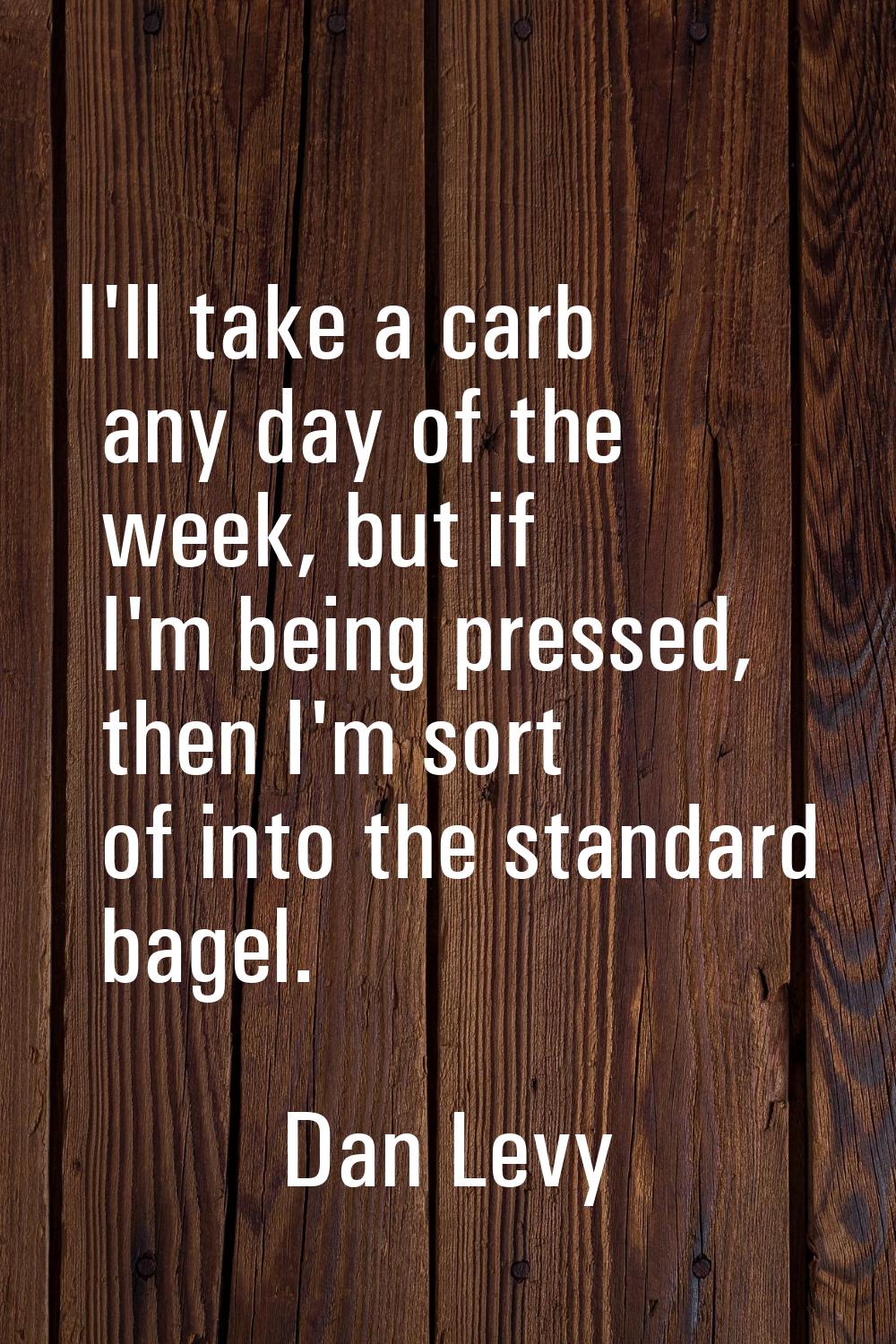 I'll take a carb any day of the week, but if I'm being pressed, then I'm sort of into the standard 