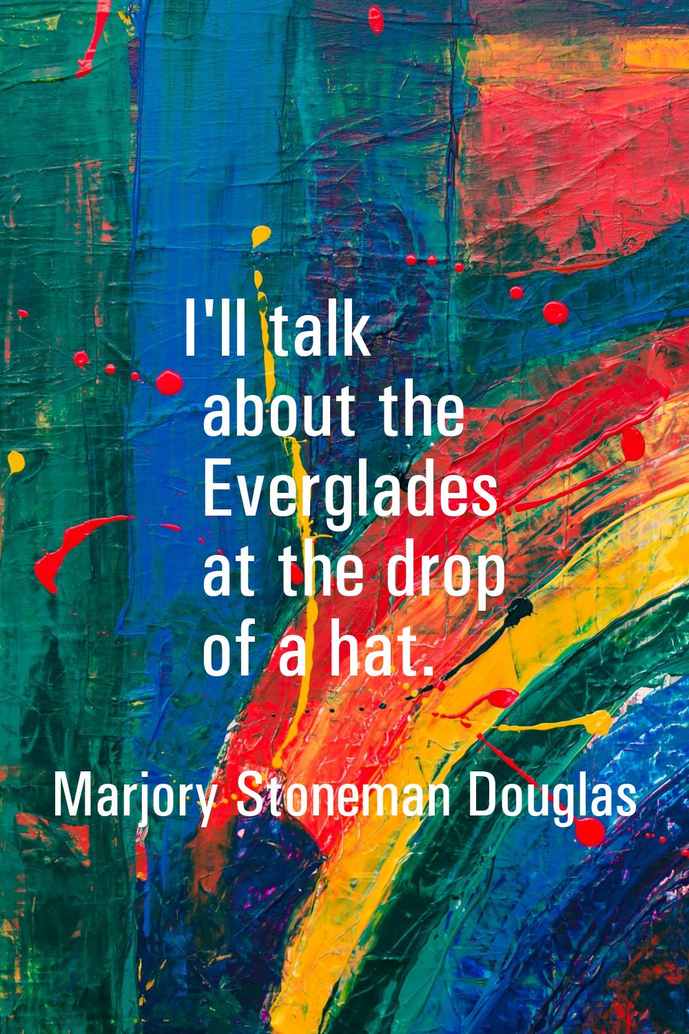 I'll talk about the Everglades at the drop of a hat.