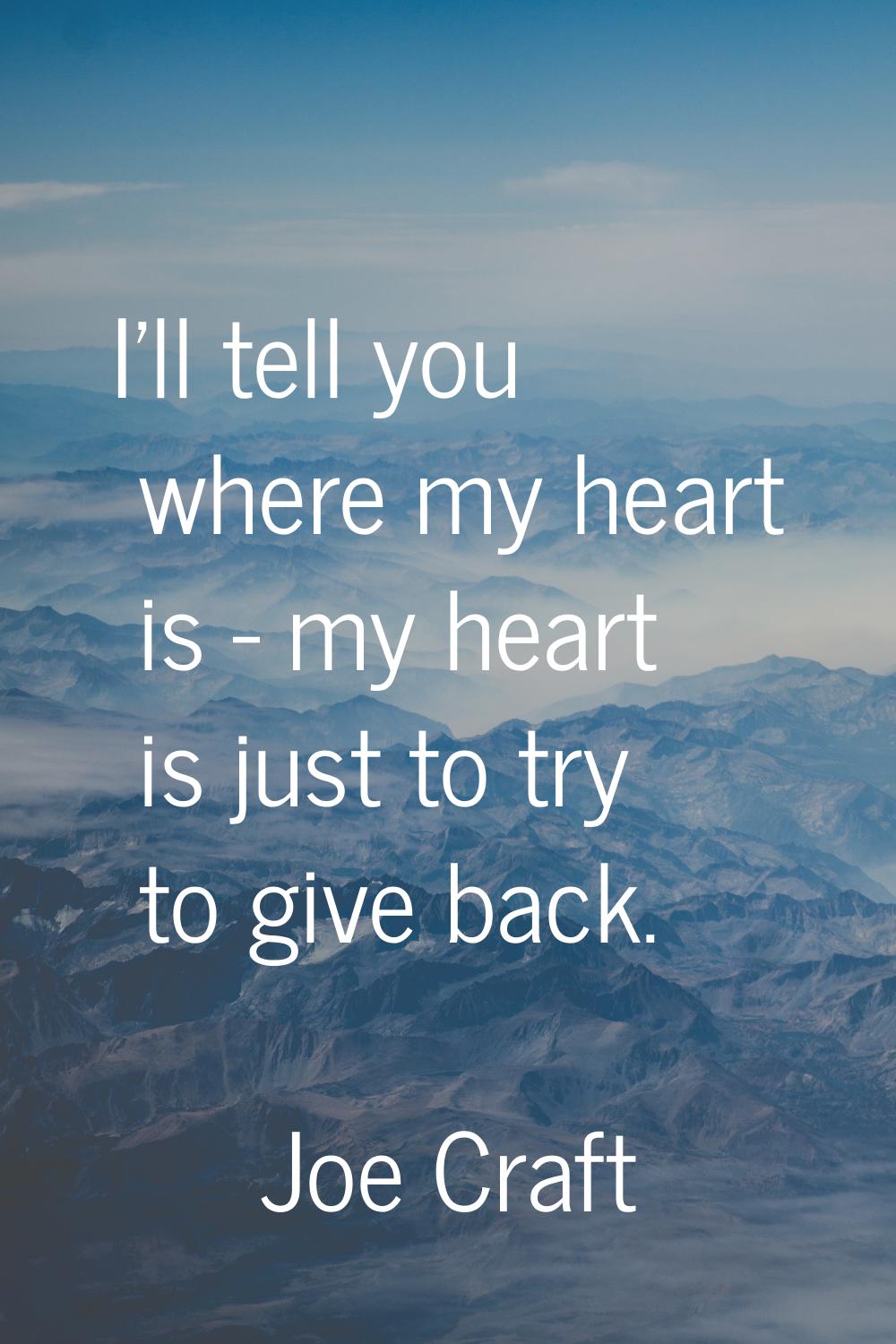 I'll tell you where my heart is - my heart is just to try to give back.