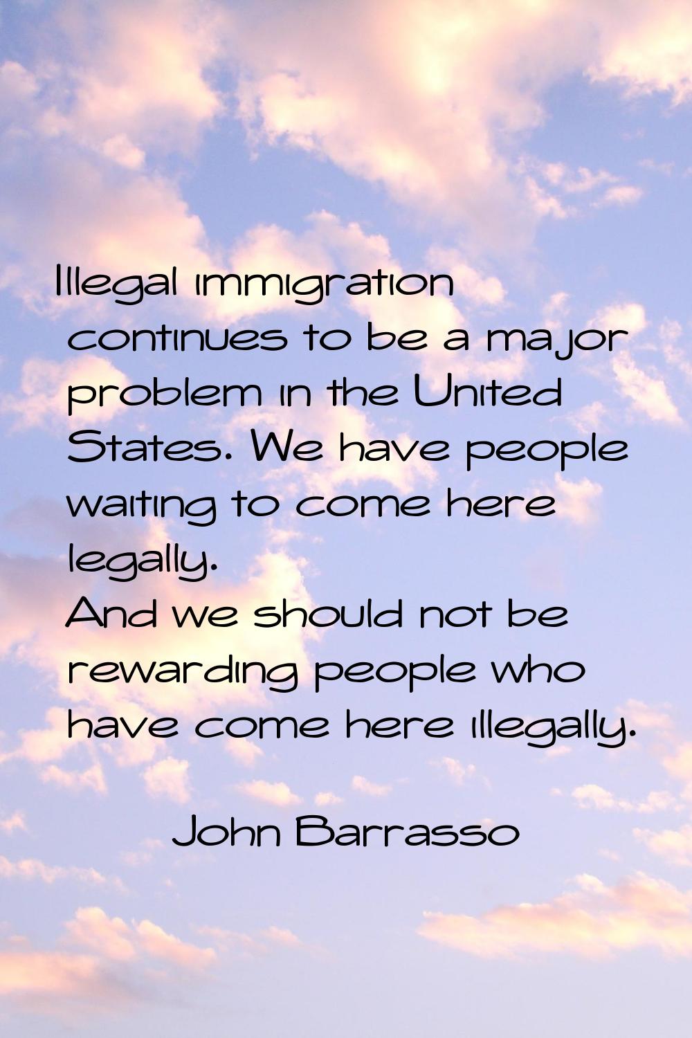 Illegal immigration continues to be a major problem in the United States. We have people waiting to