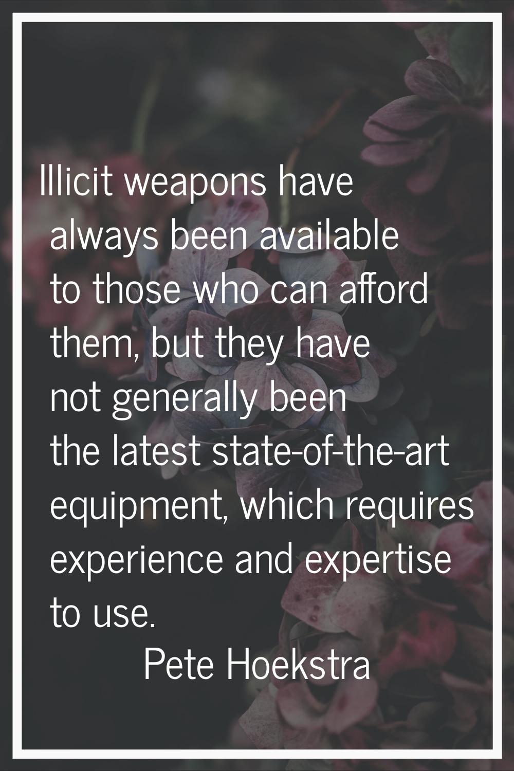 Illicit weapons have always been available to those who can afford them, but they have not generall