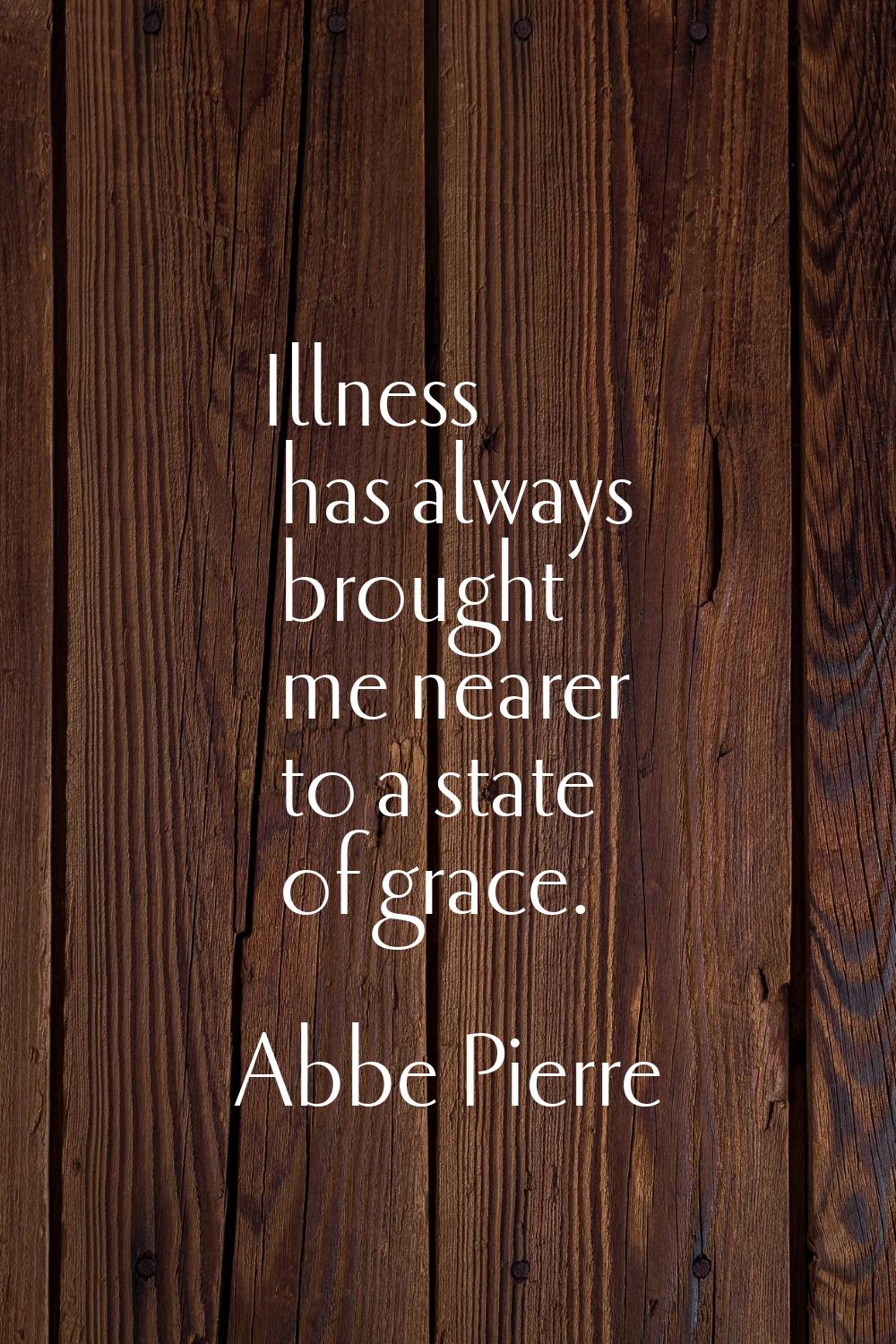 Illness has always brought me nearer to a state of grace.