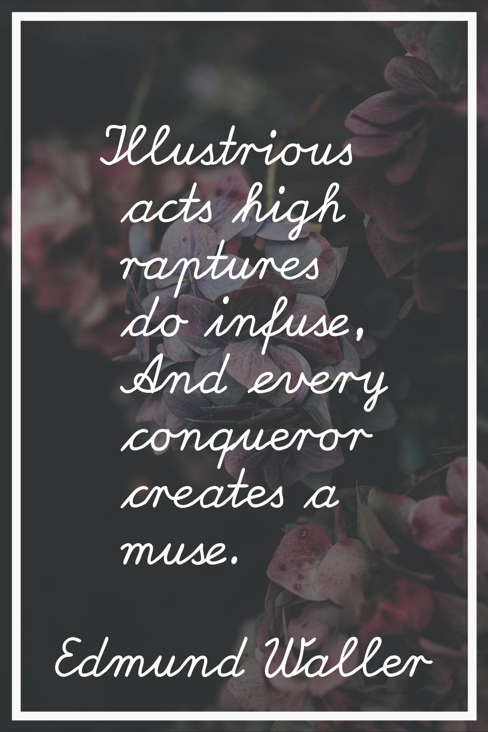Illustrious acts high raptures do infuse, And every conqueror creates a muse.