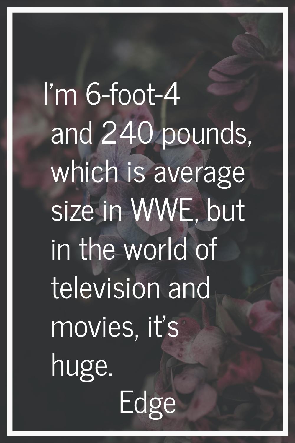 I'm 6-foot-4 and 240 pounds, which is average size in WWE, but in the world of television and movie