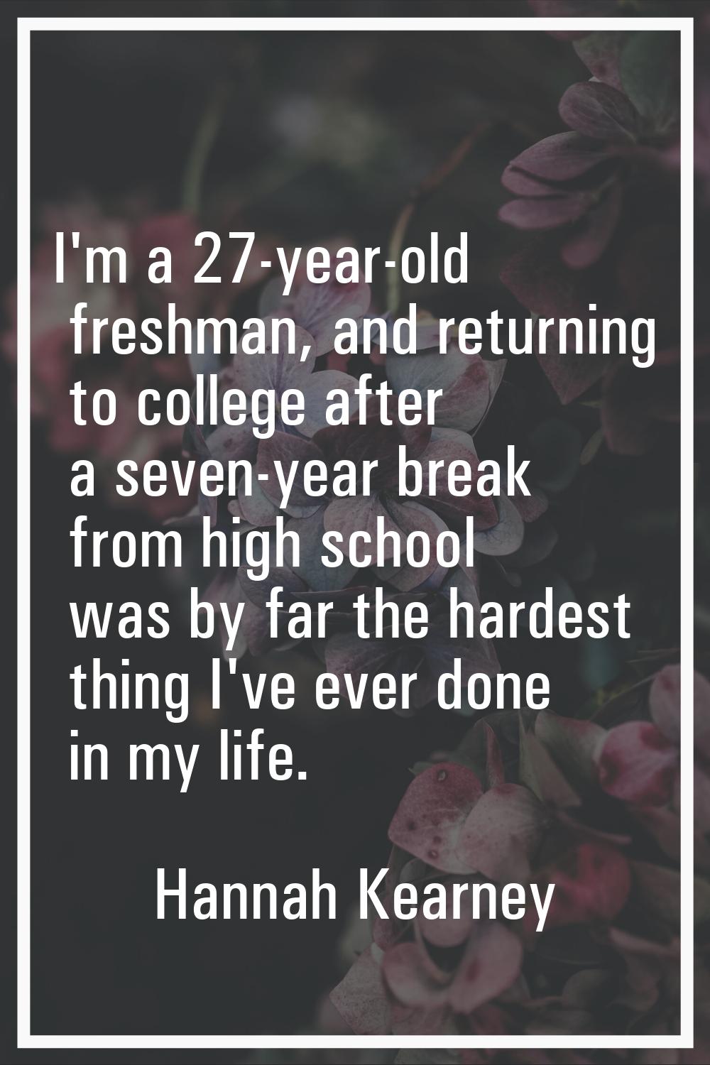 I'm a 27-year-old freshman, and returning to college after a seven-year break from high school was 
