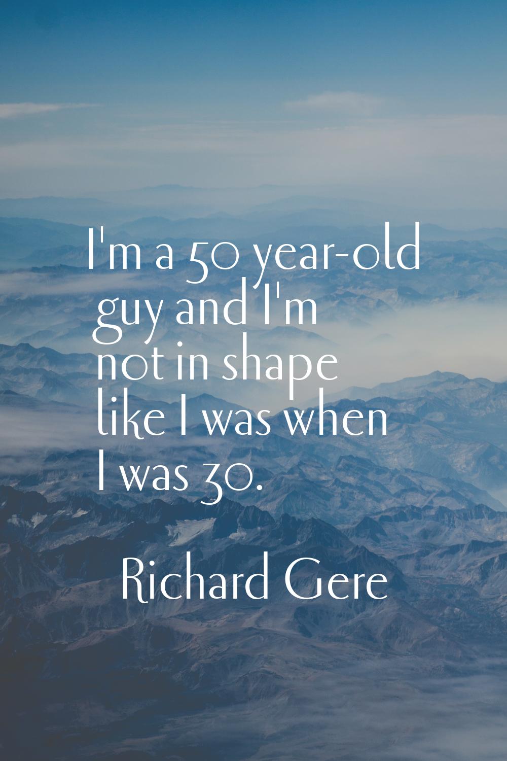 I'm a 50 year-old guy and I'm not in shape like I was when I was 30.
