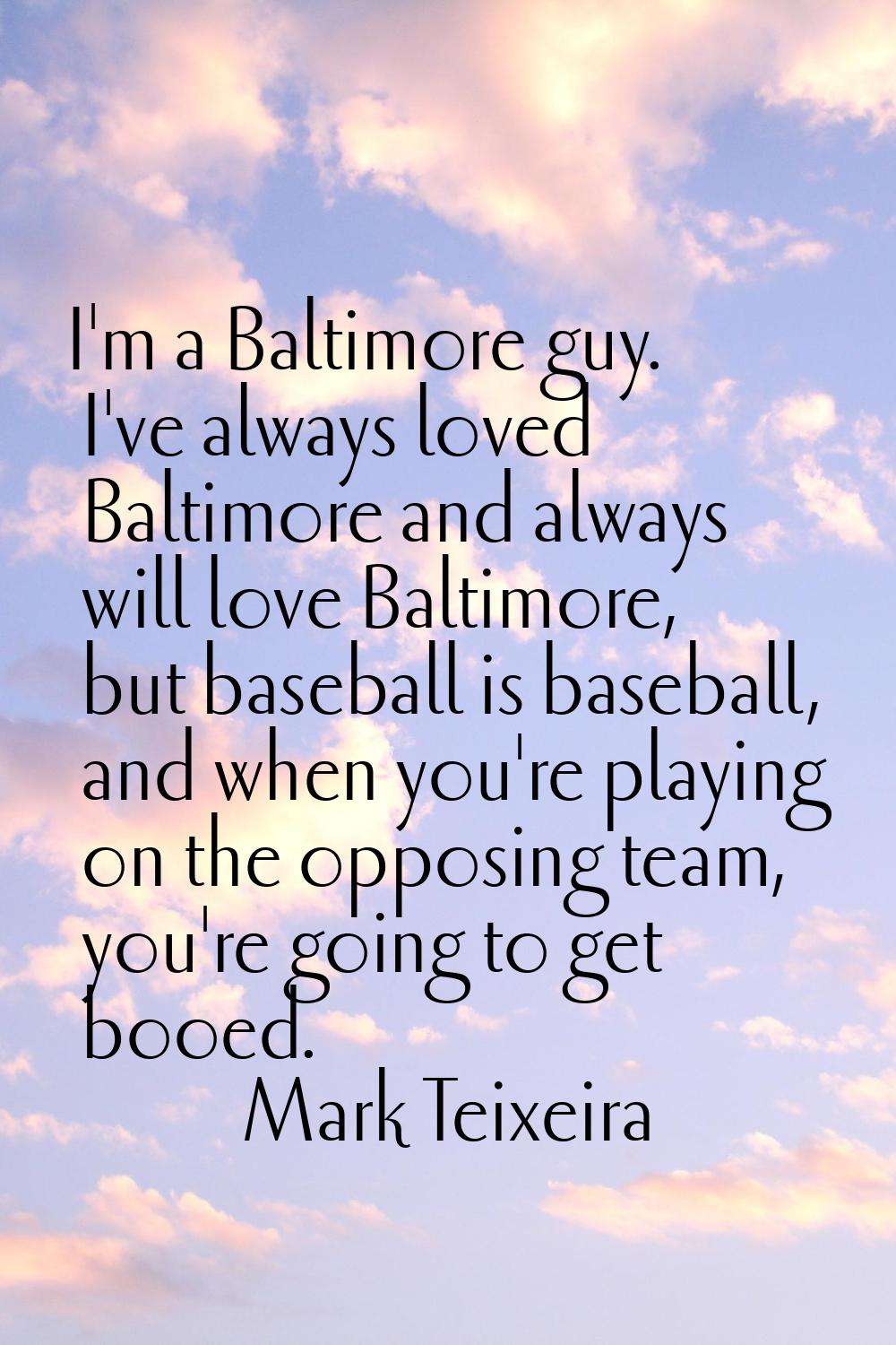 I'm a Baltimore guy. I've always loved Baltimore and always will love Baltimore, but baseball is ba