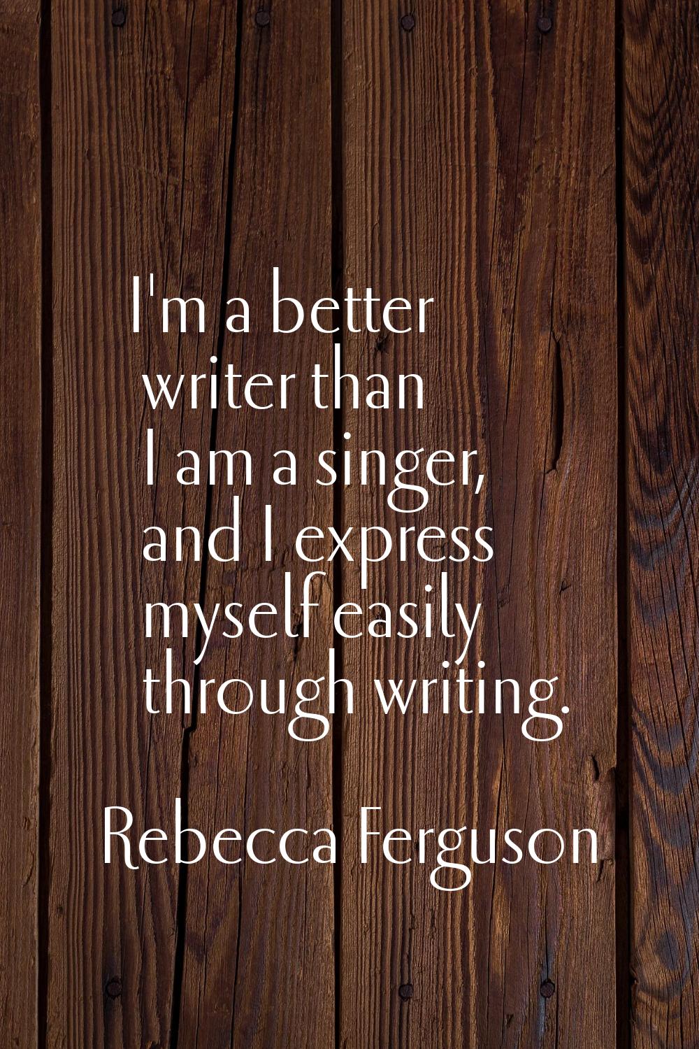 I'm a better writer than I am a singer, and I express myself easily through writing.