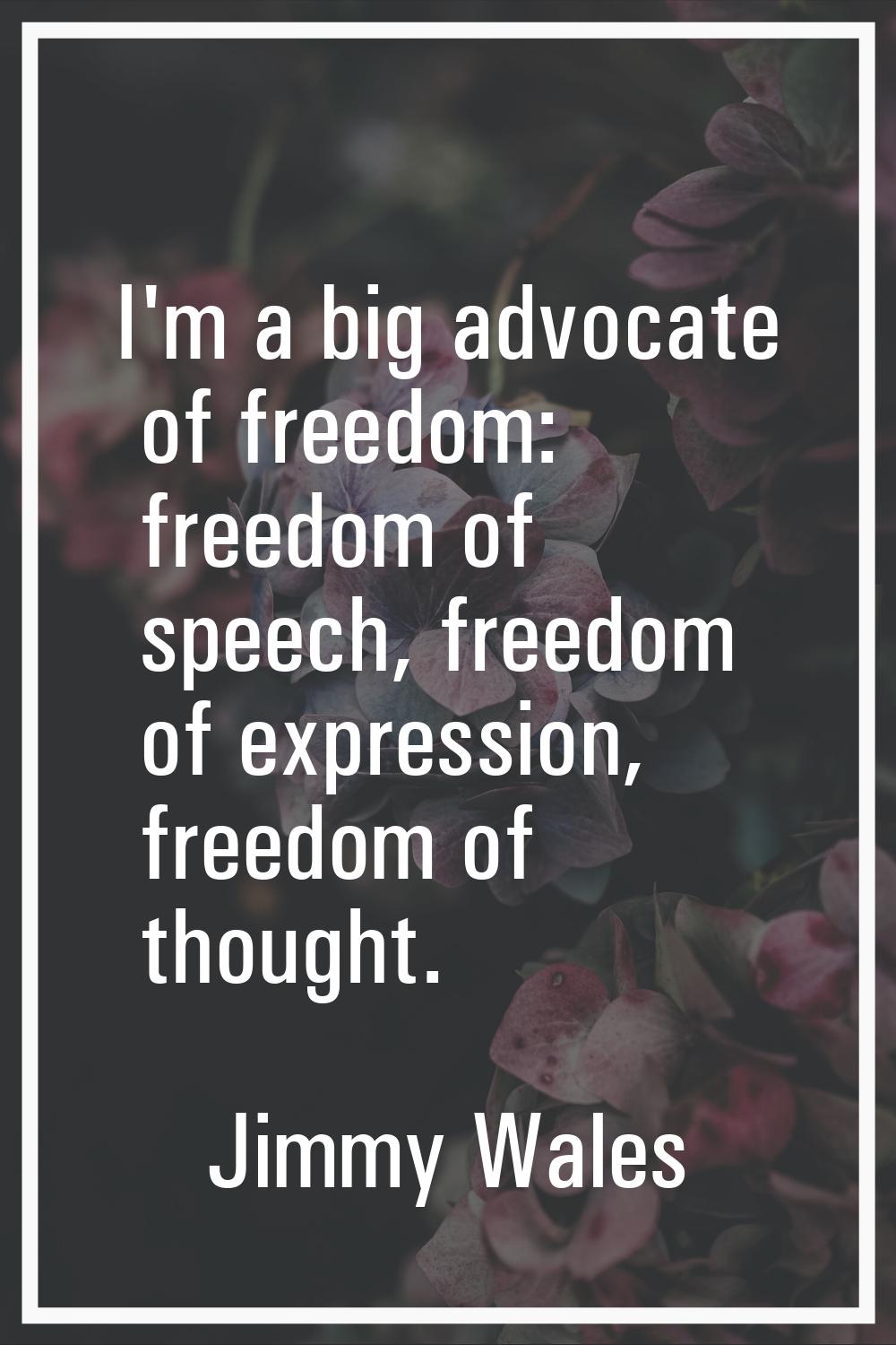 I'm a big advocate of freedom: freedom of speech, freedom of expression, freedom of thought.