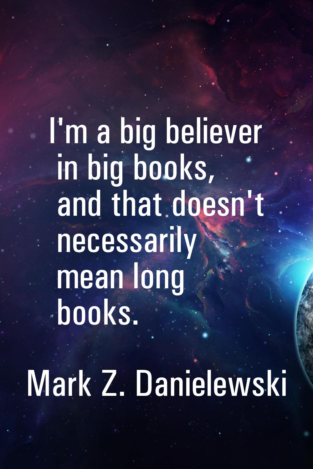 I'm a big believer in big books, and that doesn't necessarily mean long books.