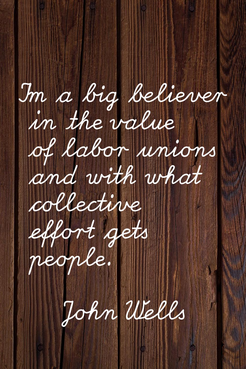 I'm a big believer in the value of labor unions and with what collective effort gets people.