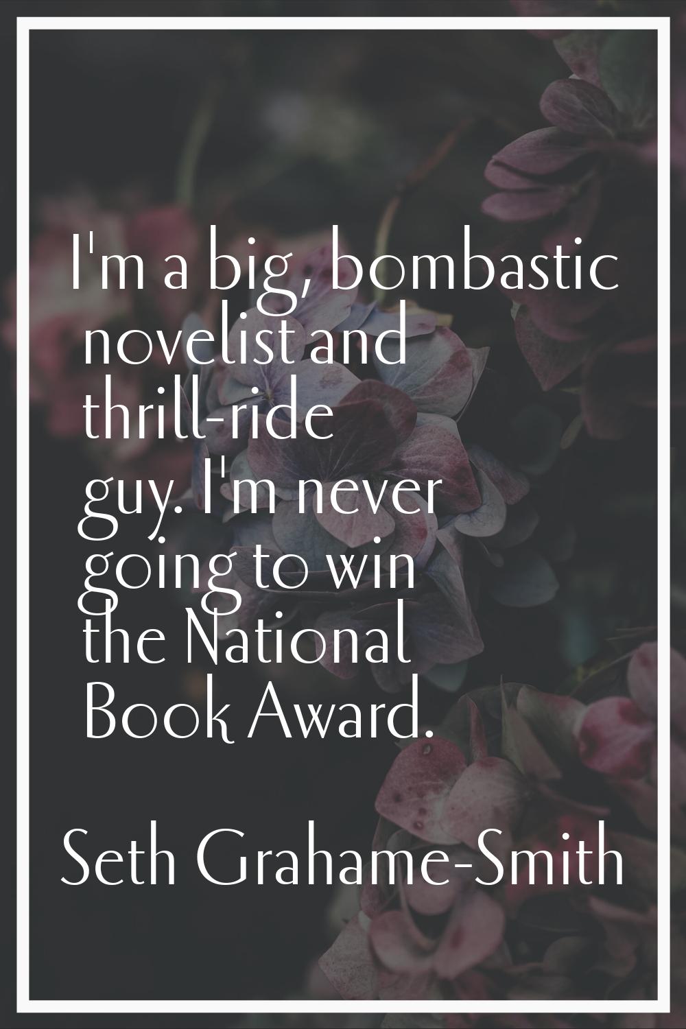 I'm a big, bombastic novelist and thrill-ride guy. I'm never going to win the National Book Award.