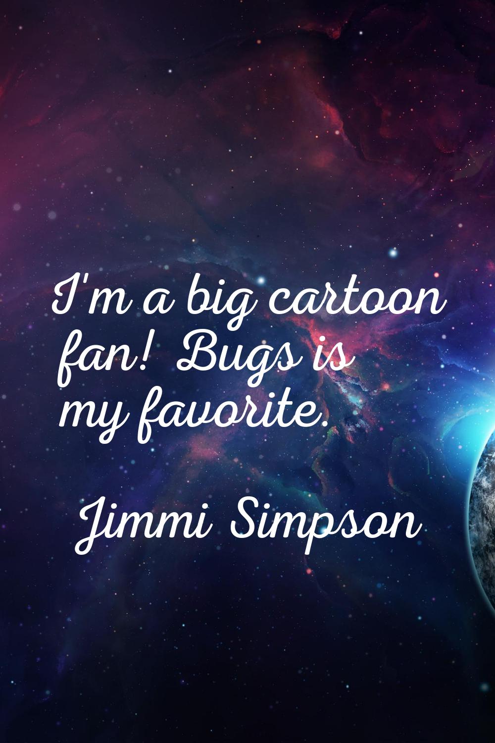 I'm a big cartoon fan! Bugs is my favorite.