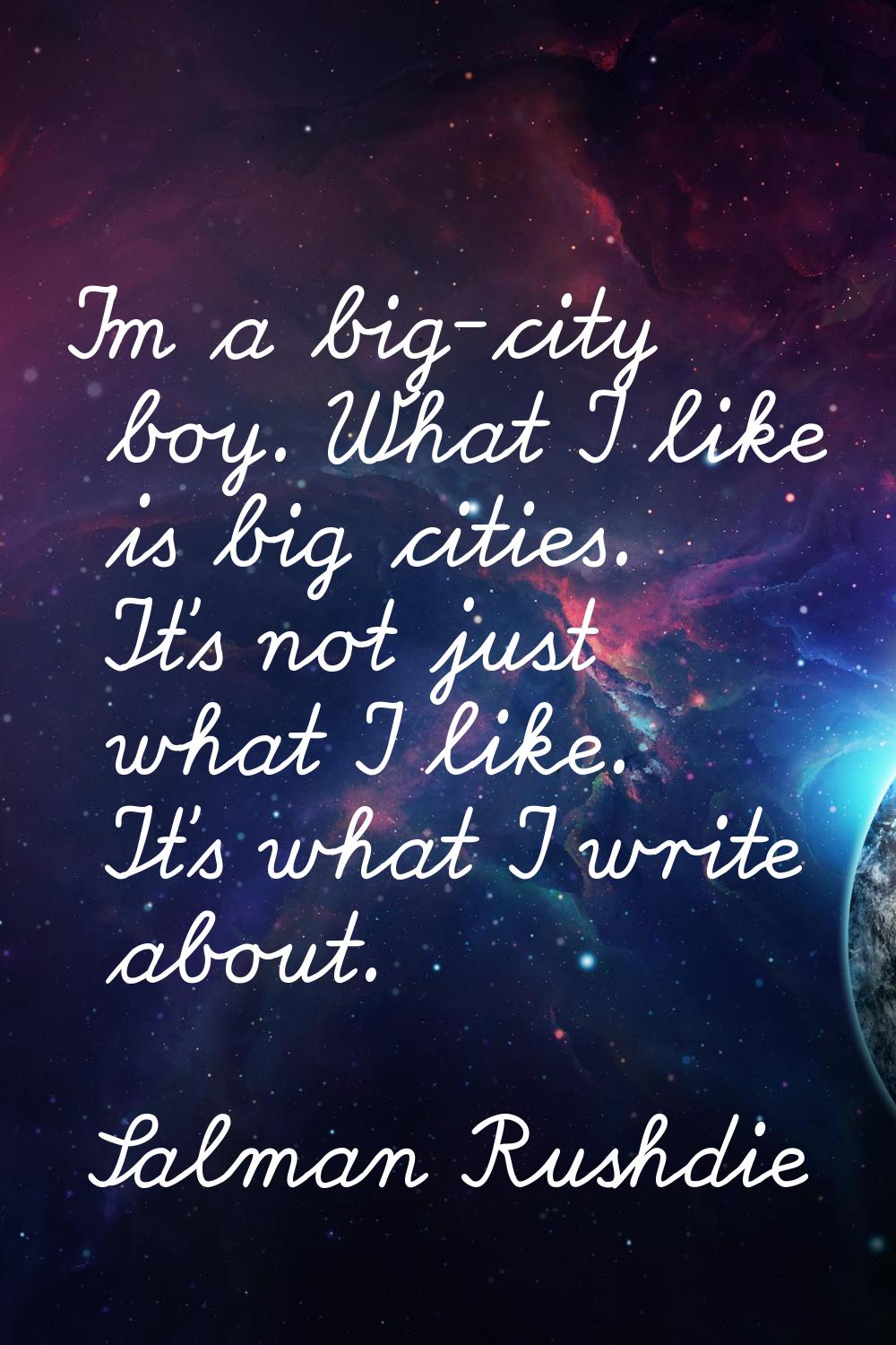 I'm a big-city boy. What I like is big cities. It's not just what I like. It's what I write about.