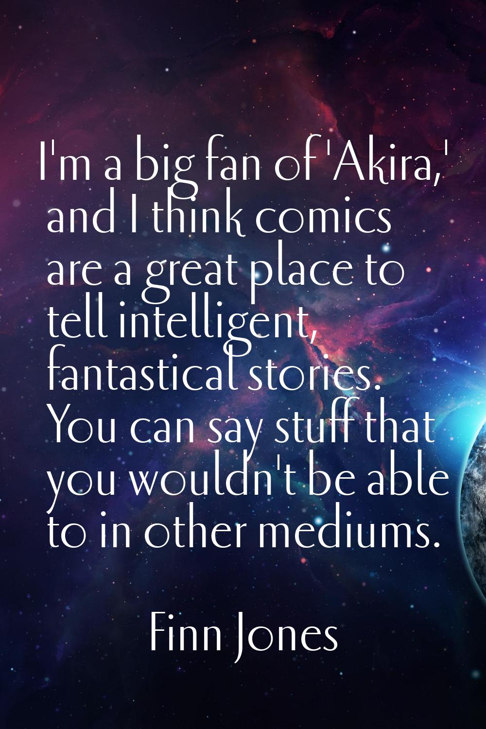 I'm a big fan of 'Akira,' and I think comics are a great place to tell intelligent, fantastical sto
