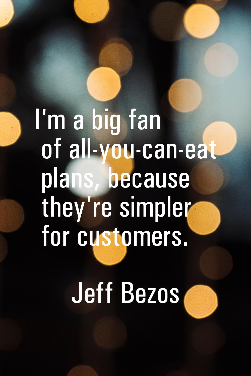 I'm a big fan of all-you-can-eat plans, because they're simpler for customers.